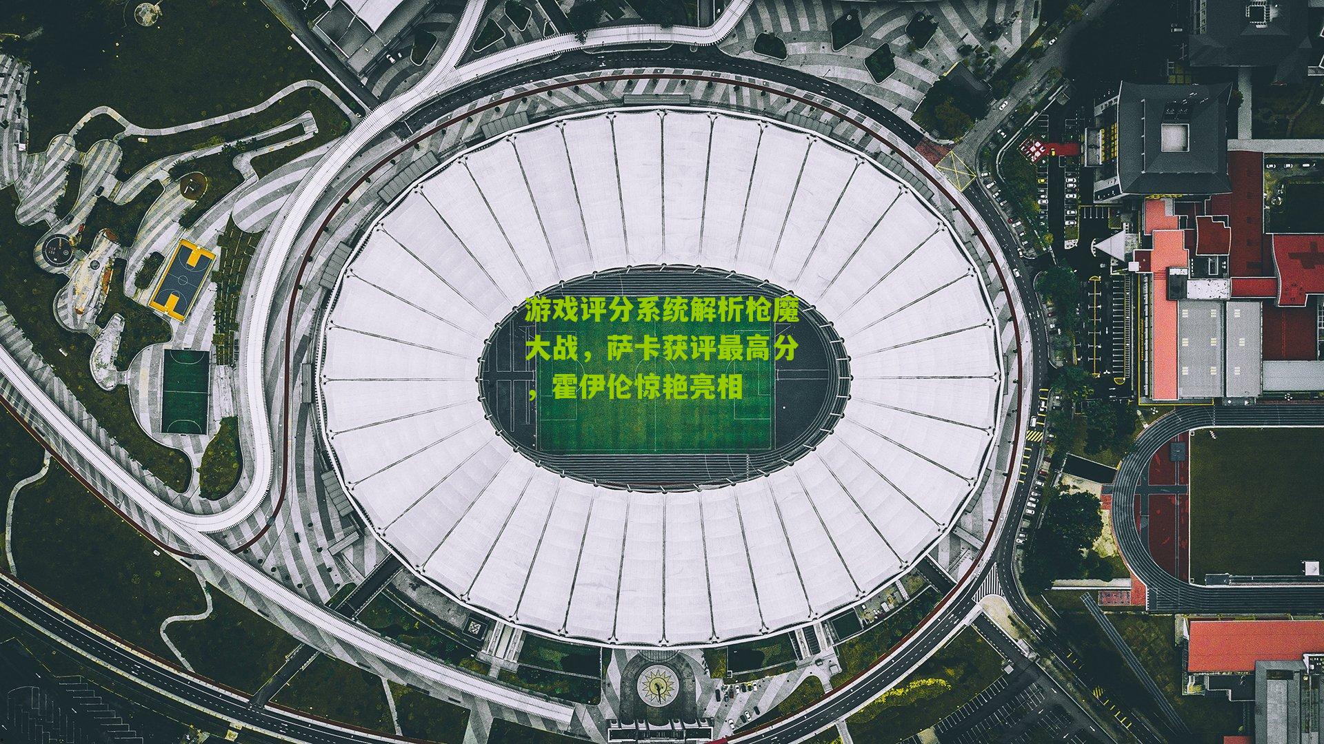 游戏评分系统解析枪魔大战,萨卡获评最高分,霍伊伦惊艳亮相