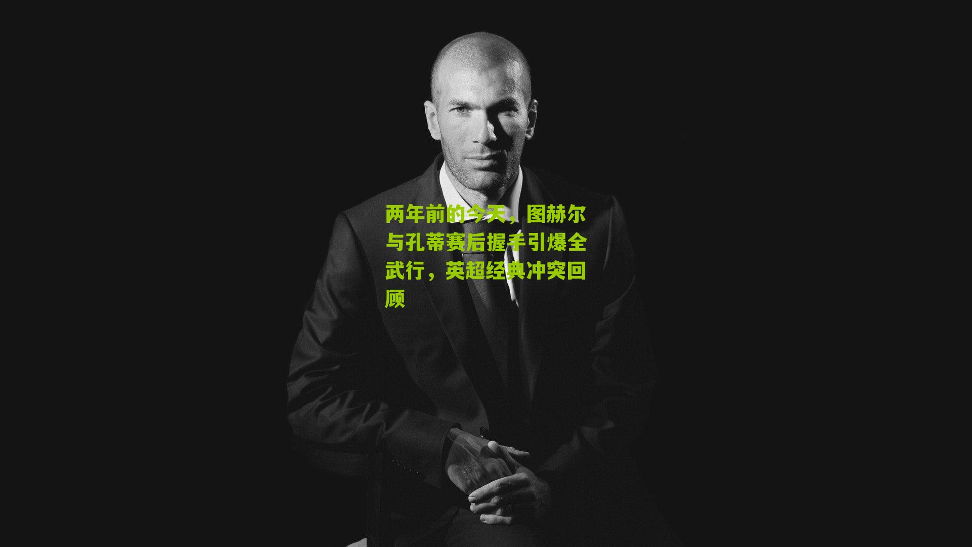 两年前的今天,图赫尔与孔蒂赛后握手引爆全武行,英超经典冲突回顾