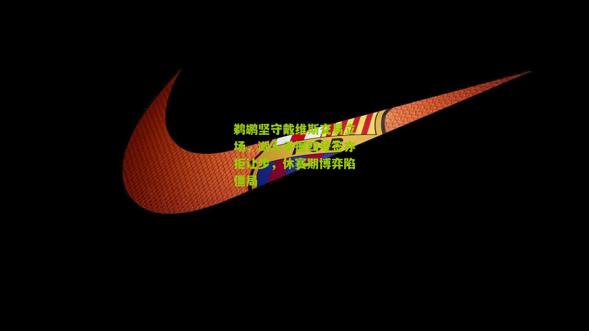 鹈鹕坚守戴维斯交易立场,湖人手握四号签亦拒让步,休赛期博弈陷僵局