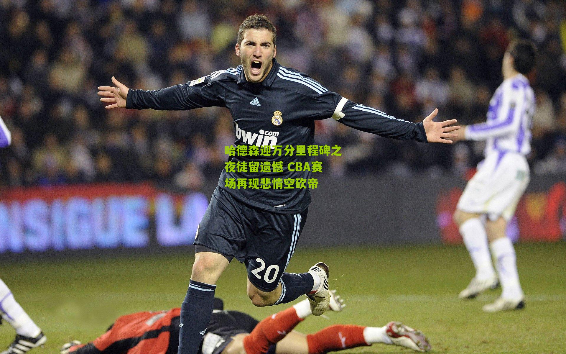 哈德森迎万分里程碑之夜徒留遗憾 CBA赛场再现悲情空砍帝