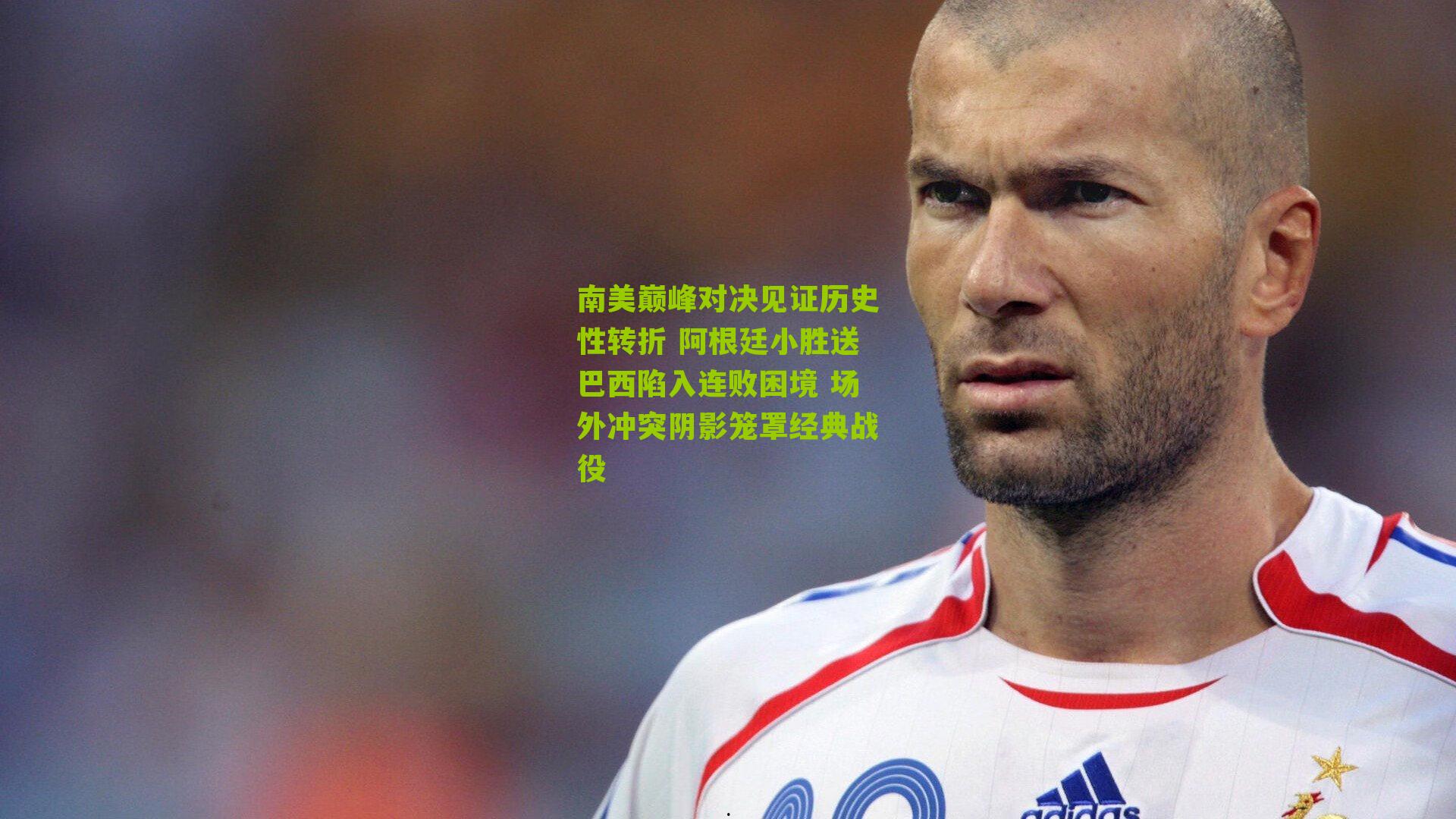 南美巅峰对决见证历史性转折 阿根廷小胜送巴西陷入连败困境 场外冲突阴影笼罩经典战役
